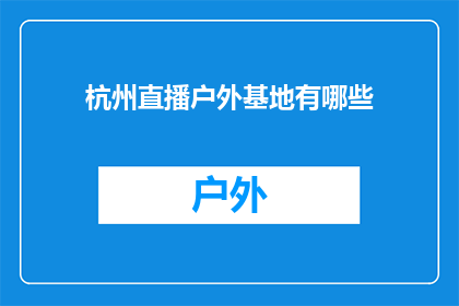 杭州直播户外基地有哪些(杭州直播户外基地的多样性与特色探秘)