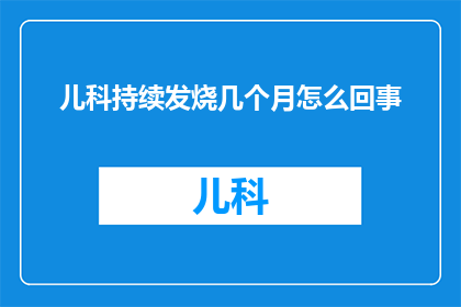 儿科持续发烧几个月怎么回事(持续数月的儿科发烧现象背后隐藏着哪些可能的原因？)