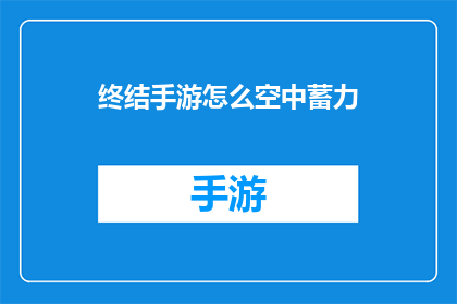终结手游怎么空中蓄力(如何在空中成功蓄力，终结手游的终极技巧？)