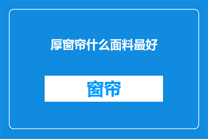 厚窗帘什么面料最好(什么面料的厚窗帘最理想？)