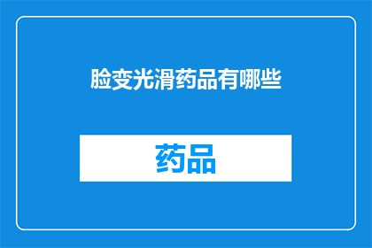 脸变光滑药品有哪些(哪些药物能够使脸部皮肤变得光滑？)