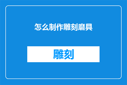 怎么制作雕刻磨具(如何制作精细雕刻的磨具？)