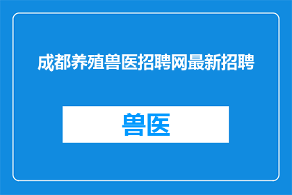 成都养殖兽医招聘网最新招聘(成都养殖兽医招聘网最新招聘信息，您是否准备好加入我们？)