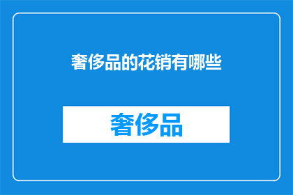 奢侈品的花销有哪些(奢侈品消费的多样面貌：你了解其背后的花销吗？)
