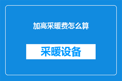 加高采暖费怎么算(如何计算加高采暖费用？)
