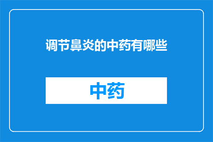 调节鼻炎的中药有哪些(您是否在寻找有效的中药来调节您的鼻炎症状？以下是一些建议的中药，它们被广泛认为对缓解鼻炎症状有帮助)