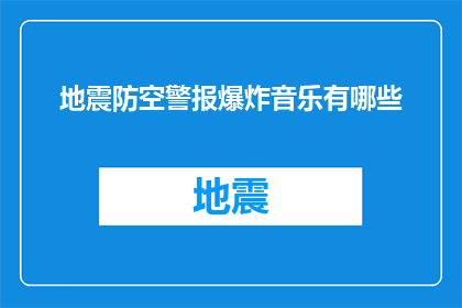 地震防空警报爆炸音乐有哪些(地震防空警报中爆炸音乐的多样性有哪些？)
