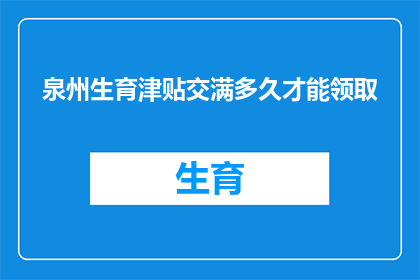 泉州生育津贴交满多久才能领取(泉州生育津贴领取资格需满足哪些条件？)