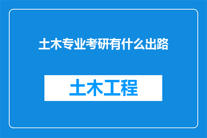 土木专业考研有什么出路(土木工程专业考研后的职业发展路径有哪些？)