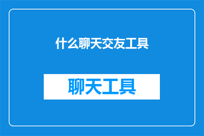 什么聊天交友工具(您是否在寻找一种全新的方式，来拓宽您的社交圈子，与志同道合的人建立联系？探索聊天交友工具的奥秘，开启一段新的旅程)