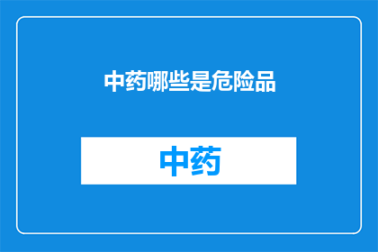 中药哪些是危险品(哪些中药属于危险品？)