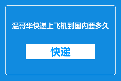 温哥华快递上飞机到国内要多久(温哥华快递包裹飞往国内需要多长时间？)
