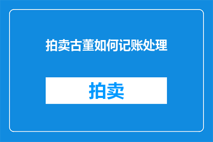 拍卖古董如何记账处理(如何妥善处理古董拍卖中的财务记账问题？)