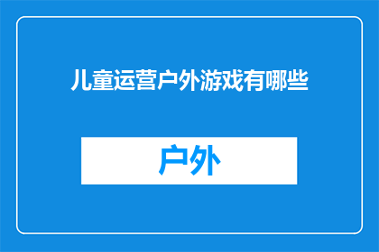 儿童运营户外游戏有哪些(探索儿童户外游戏的最佳实践：有哪些活动可以吸引孩子们的注意？)