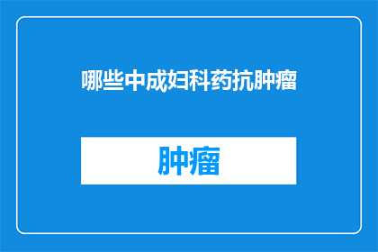 哪些中成妇科药抗肿瘤(哪些中成药能对抗肿瘤？)