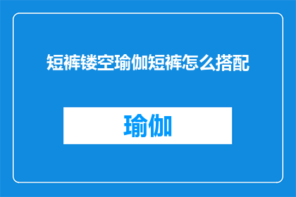 短裤镂空瑜伽短裤怎么搭配(如何巧妙搭配短裤镂空瑜伽短裤？)