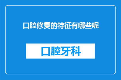 口腔修复的特征有哪些呢(口腔修复的显著特征是什么？)