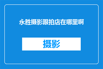 永胜摄影跟拍店在哪里啊(永胜摄影跟拍店的确切位置在哪里？)