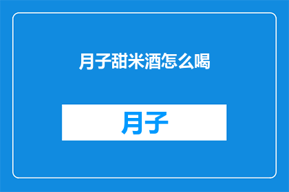 月子甜米酒怎么喝(如何正确享用月子甜米酒？)
