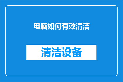 电脑如何有效清洁(如何高效清洁电脑？确保设备保持最佳性能的秘诀是什么？)