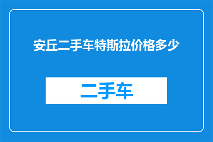 安丘二手车特斯拉价格多少(您是否在寻找安丘地区特斯拉二手车的价格信息？)