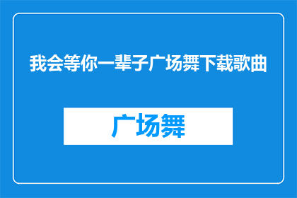 我会等你一辈子广场舞下载歌曲(你会在广场舞的旋律中等待我多久？)