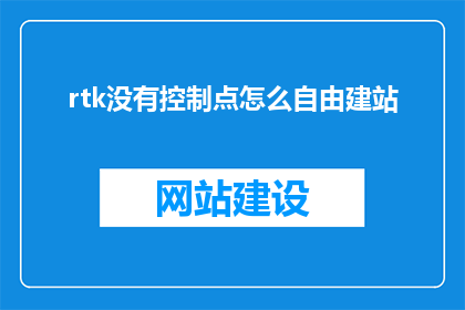 rtk没有控制点怎么自由建站(如何实现RTK设备在无控制点情况下的自由建站？)