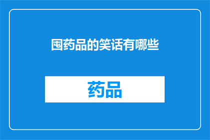 囤药品的笑话有哪些(囤积药品的幽默笑话：你是如何成为家庭药箱的常客？)