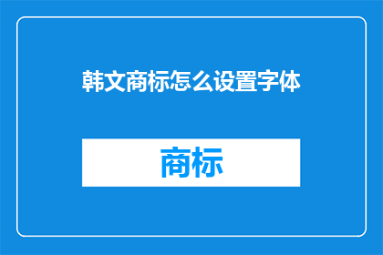 韩文商标怎么设置字体(如何正确设置韩文商标的字体？)