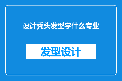 设计秃头发型学什么专业(设计秃头发型需要学习哪些专业？)