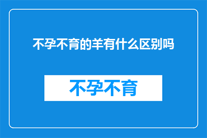 不孕不育的羊有什么区别吗(羊的不孕不育问题：它们之间存在哪些显著差异？)