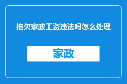 拖欠家政工资违法吗怎么处理(拖欠家政工资是否构成违法？如何妥善处理此类问题？)