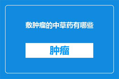 敷肿瘤的中草药有哪些(有哪些中草药可以用于治疗肿瘤？)