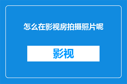 怎么在影视房拍摄照片呢(如何高效在影视房中拍摄出专业照片？)
