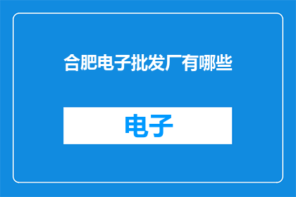 合肥电子批发厂有哪些(合肥电子批发厂的多样性与特色：探索当地电子产业的主要供应商)