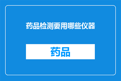 药品检测要用哪些仪器(在药品检测过程中，需要哪些仪器来确保准确性和可靠性？)