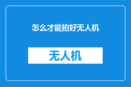 怎么才能拍好无人机(如何拍摄出令人印象深刻的无人机影像？)