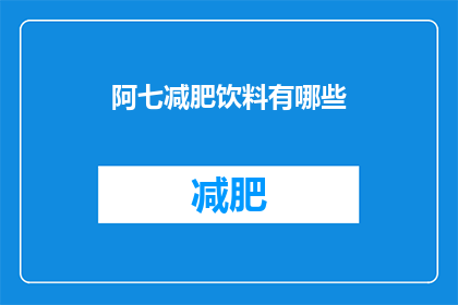 阿七减肥饮料有哪些(阿七减肥饮料有哪些？)