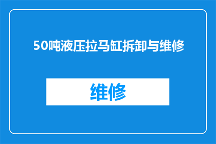 50吨液压拉马缸拆卸与维修(如何安全高效地拆卸与维修50吨液压拉马缸？)