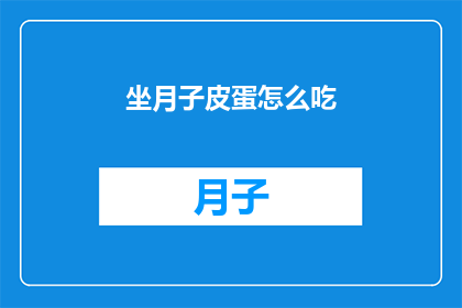 坐月子皮蛋怎么吃(坐月子期间，皮蛋的正确食用方法是什么？)
