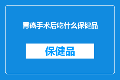 胃癌手术后吃什么保健品(胃癌手术后，选择何种保健品以促进恢复？)