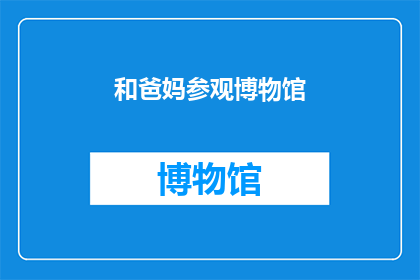 和爸妈参观博物馆(你和你的爸妈有没有一起参观过博物馆？)