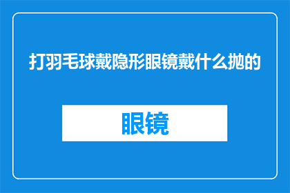 打羽毛球戴隐形眼镜戴什么抛的(在打羽毛球时，佩戴隐形眼镜的你该如何选择抛投技巧？)