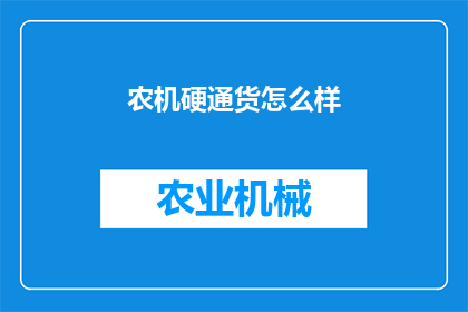 农机硬通货怎么样(农机行业硬通货的可靠性如何？)
