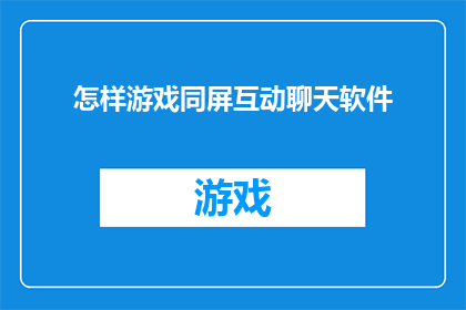 怎样游戏同屏互动聊天软件(如何提升同屏互动聊天软件的游戏体验？)