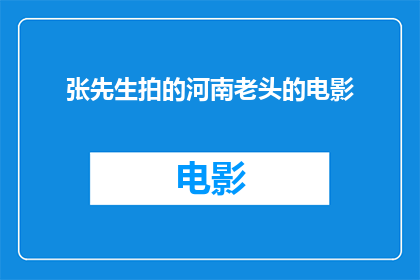 张先生拍的河南老头的电影(张先生拍摄的河南老头电影，是否真实展现了当地老人的生活状态？)
