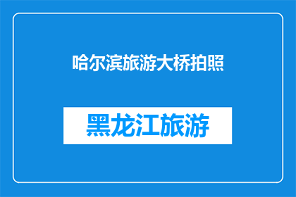 哈尔滨旅游大桥拍照(哈尔滨旅游大桥：你为何不尝试在这座桥上留下你的足迹？)