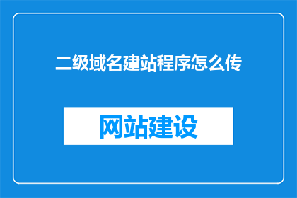 二级域名建站程序怎么传(如何将二级域名建站程序进行有效传输？)