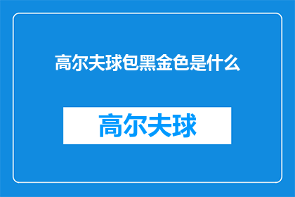 高尔夫球包黑金色是什么(高尔夫球包黑金色是什么？是关于高尔夫装备中球包颜色选择的疑问，它可能涉及到球包的设计功能以及与不同颜色的搭配)