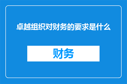 卓越组织对财务的要求是什么(卓越组织在财务管理方面有哪些关键要求？)